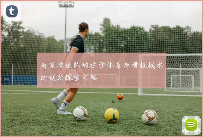 南京滑板队的运营体系与滑板战术的创新探索之路