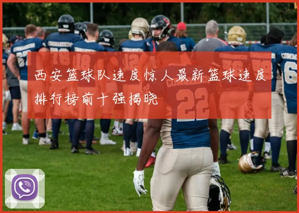 西安篮球队速度惊人最新篮球速度排行榜前十强揭晓