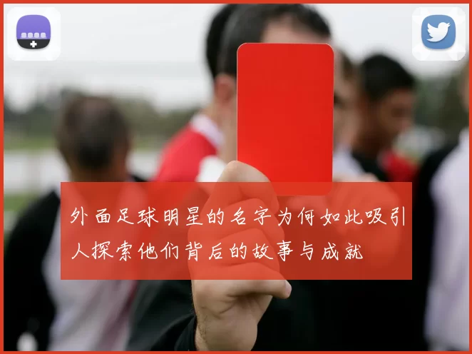 外面足球明星的名字为何如此吸引人探索他们背后的故事与成就