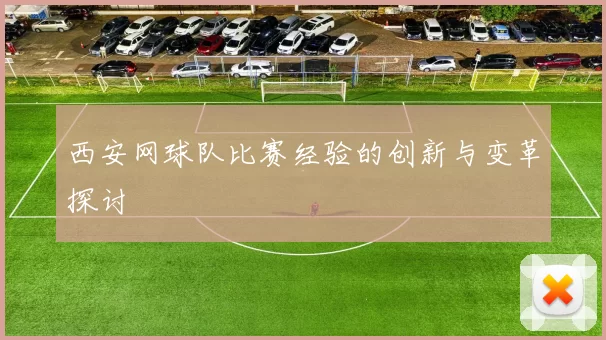 西安网球队比赛经验的创新与变革探讨
