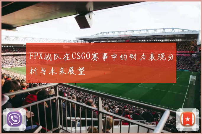 FPX战队在CSGO赛事中的耐力表现分析与未来展望