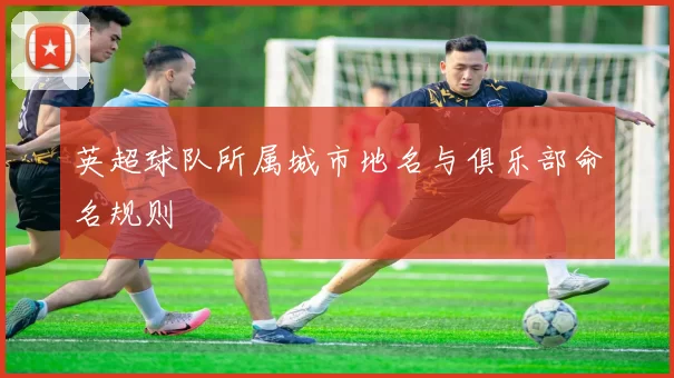 英超球队所属城市地名与俱乐部命名规则
