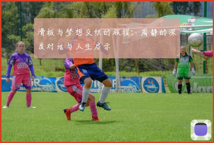 滑板与梦想交织的旅程：周静的深度对话与人生启示