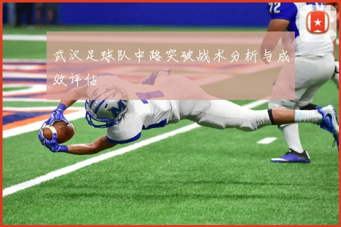 武汉足球队中路突破战术分析与成效评估
