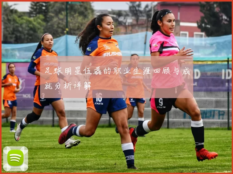 足球明星伍磊的职业生涯回顾与成就分析详解