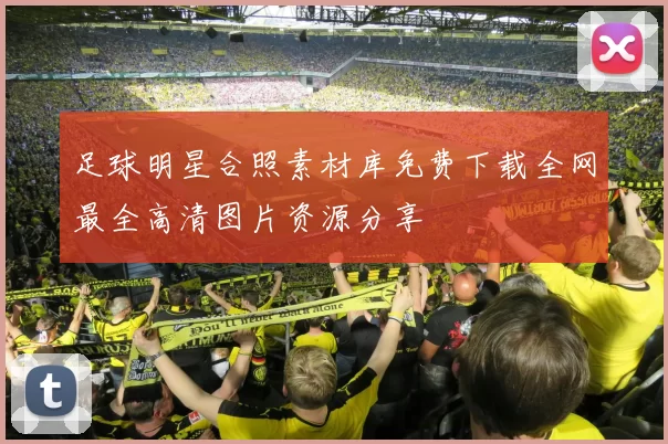 足球明星合照素材库免费下载全网最全高清图片资源分享