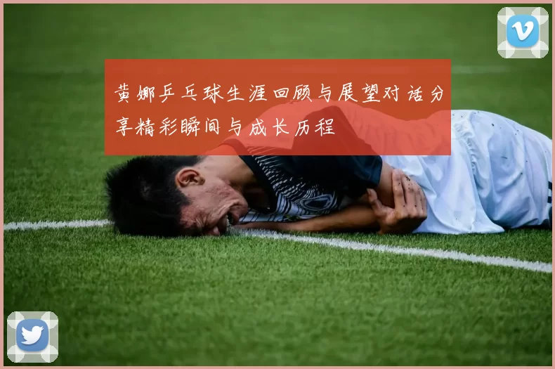黄娜乒乓球生涯回顾与展望对话分享精彩瞬间与成长历程