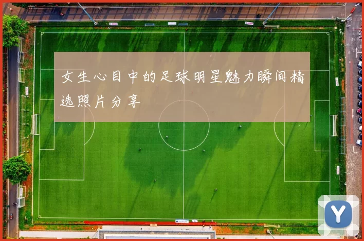 女生心目中的足球明星魅力瞬间精选照片分享