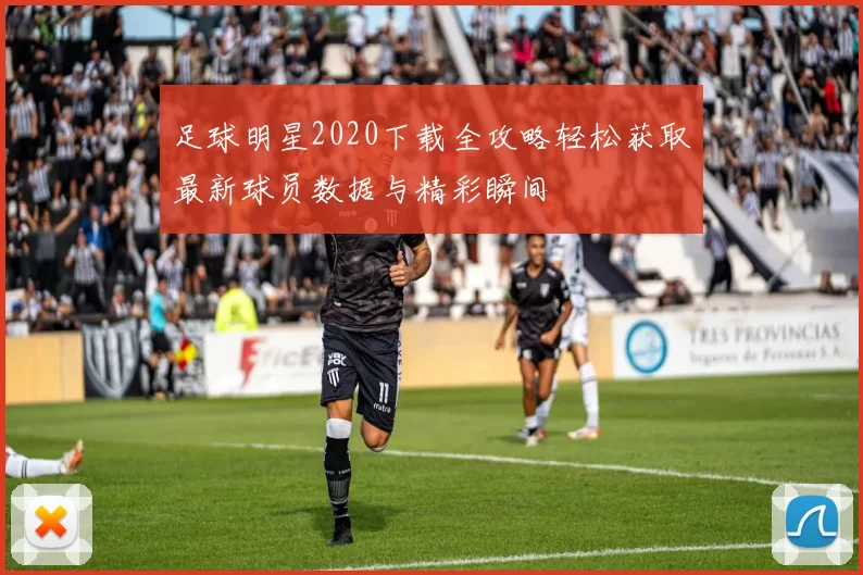 足球明星2020下载全攻略轻松获取最新球员数据与精彩瞬间