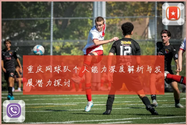 重庆网球队个人能力深度解析与发展潜力探讨