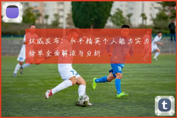 权威发布：和平精英个人能力实力榜单全面解读与分析