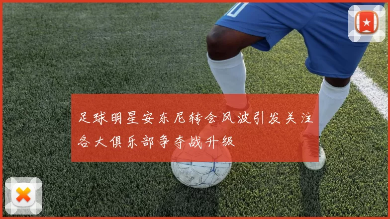 足球明星安东尼转会风波引发关注各大俱乐部争夺战升级