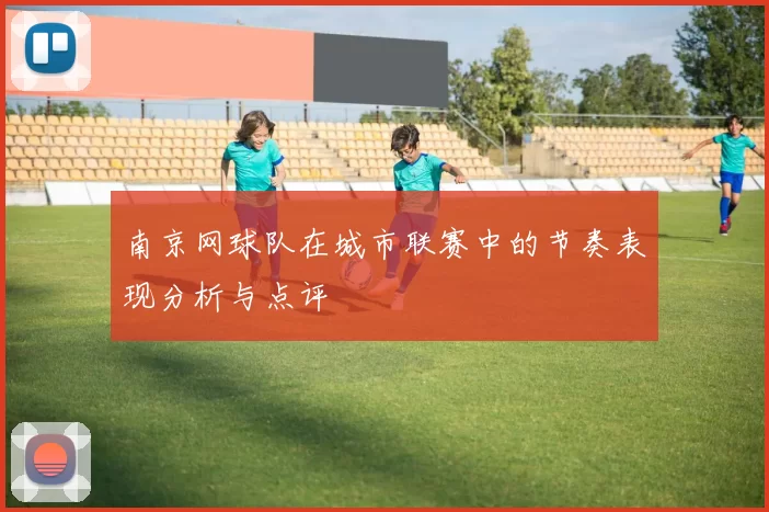 南京网球队在城市联赛中的节奏表现分析与点评