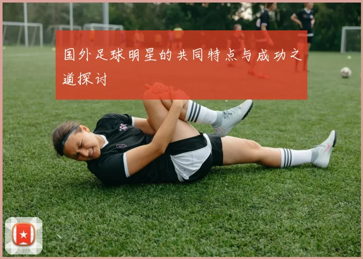 国外足球明星的共同特点与成功之道探讨