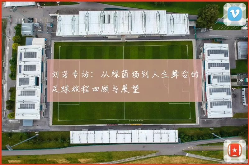 刘芳专访：从绿茵场到人生舞台的足球旅程回顾与展望