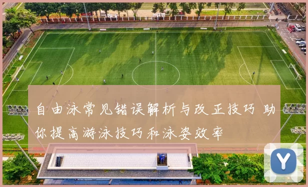 自由泳常见错误解析与改正技巧 助你提高游泳技巧和泳姿效率