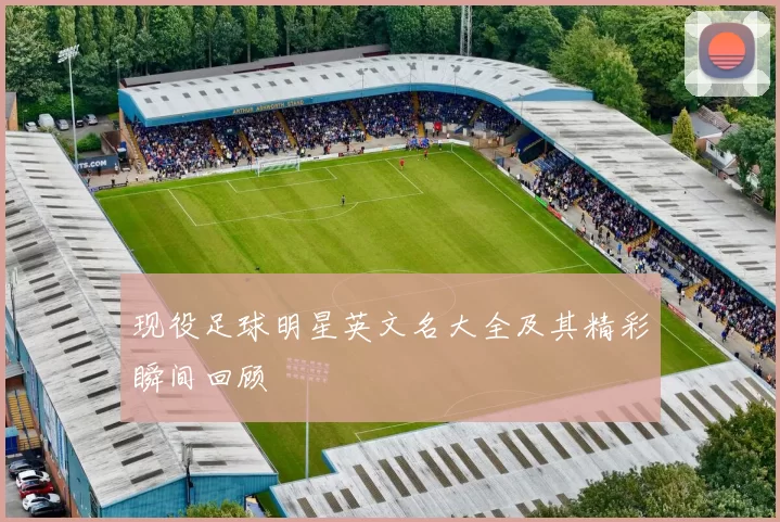 现役足球明星英文名大全及其精彩瞬间回顾