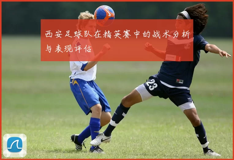 西安足球队在精英赛中的战术分析与表现评估