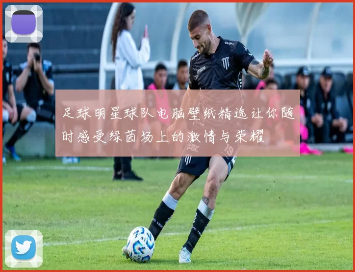足球明星球队电脑壁纸精选让你随时感受绿茵场上的激情与荣耀