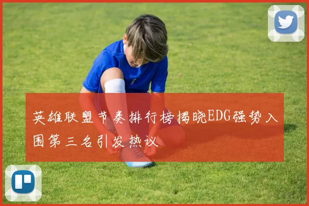英雄联盟节奏排行榜揭晓EDG强势入围第三名引发热议