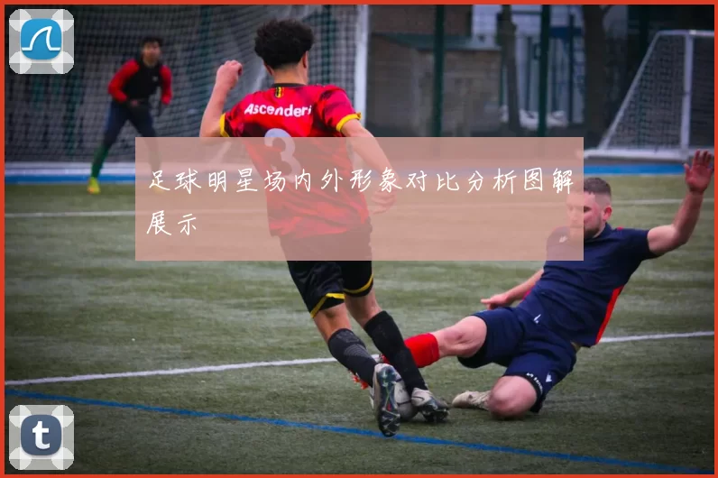 足球明星场内外形象对比分析图解展示