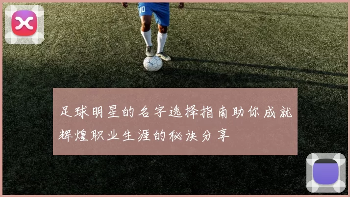 足球明星的名字选择指南助你成就辉煌职业生涯的秘诀分享