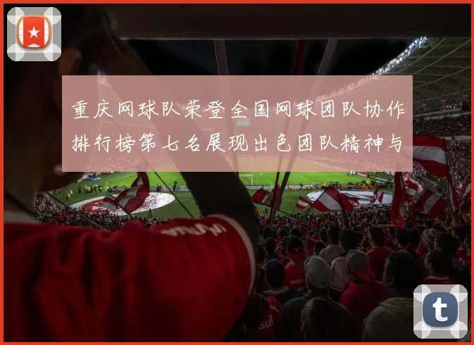 重庆网球队荣登全国网球团队协作排行榜第七名展现出色团队精神与实力