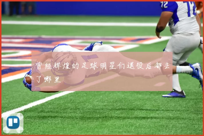曾经辉煌的足球明星们退役后都去了哪里