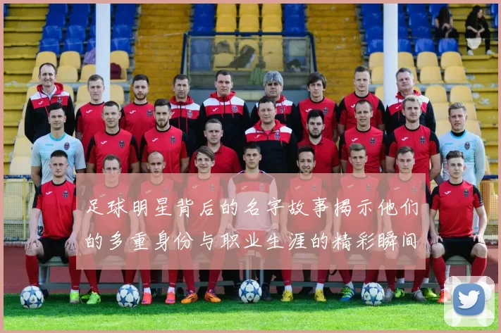 足球明星背后的名字故事揭示他们的多重身份与职业生涯的精彩瞬间