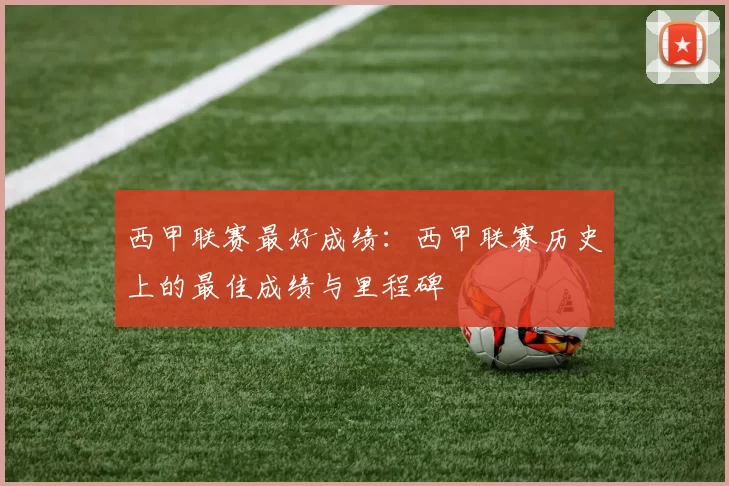 西甲联赛最好成绩：西甲联赛历史上的最佳成绩与里程碑