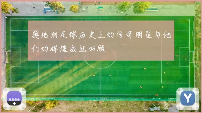 奥地利足球历史上的传奇明星与他们的辉煌成就回顾
